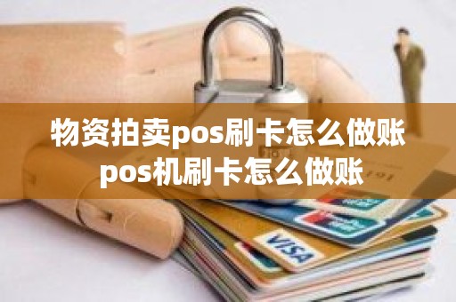 物资拍卖pos刷卡怎么做账 pos机刷卡怎么做账