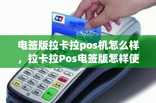 电签版拉卡拉pos机怎么样，拉卡拉Pos电签版怎样使用