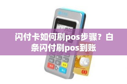 闪付卡如何刷pos步骤？白条闪付刷pos到账