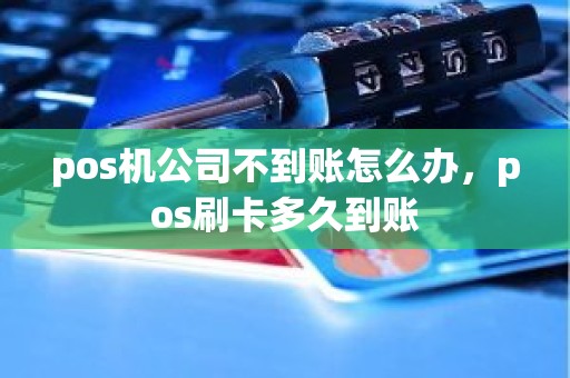 pos机公司不到账怎么办，pos刷卡多久到账