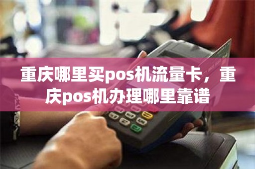 重庆哪里买pos机流量卡，重庆pos机办理哪里靠谱