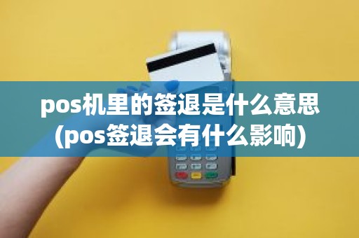 pos机里的签退是什么意思(pos签退会有什么影响)