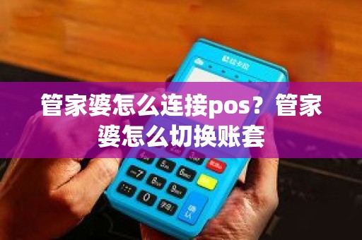 管家婆怎么连接pos？管家婆怎么切换账套