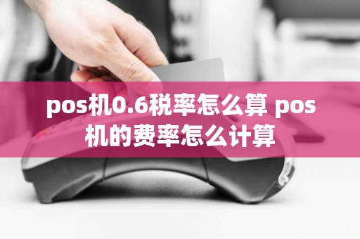 pos机0.6税率怎么算 pos机的费率怎么计算