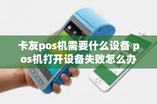 卡友pos机需要什么设备 pos机打开设备失败怎么办