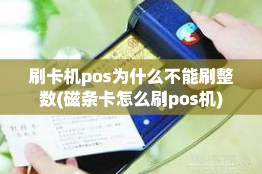 刷卡机pos为什么不能刷整数(磁条卡怎么刷pos机)