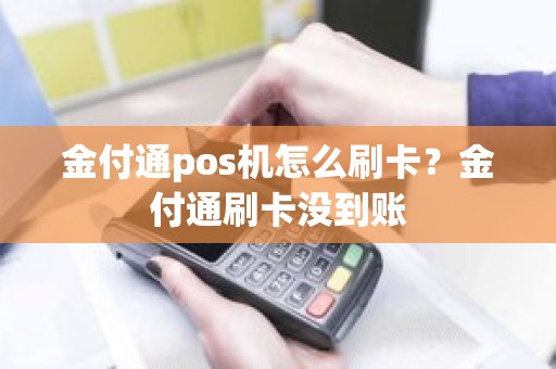 金付通pos机怎么刷卡？金付通刷卡没到账