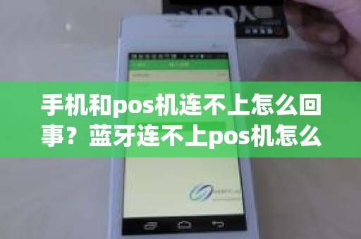 手机和pos机连不上怎么回事？蓝牙连不上pos机怎么回事