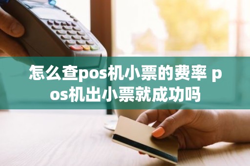 怎么查pos机小票的费率 pos机出小票就成功吗