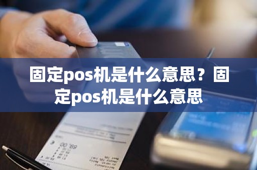 固定pos机是什么意思？固定pos机是什么意思