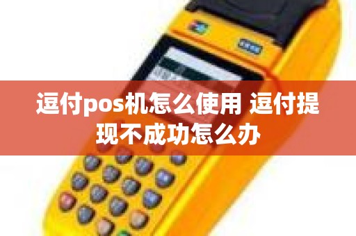 逗付pos机怎么使用 逗付提现不成功怎么办