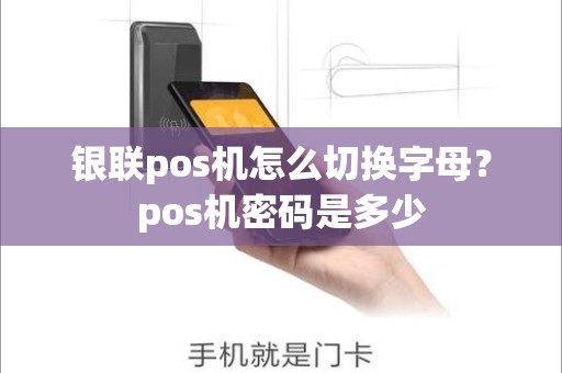 银联pos机怎么切换字母？pos机密码是多少