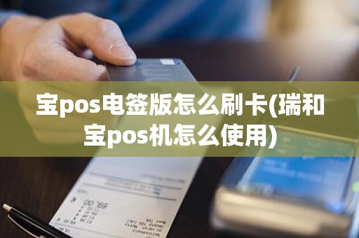 宝pos电签版怎么刷卡(瑞和宝pos机怎么使用)