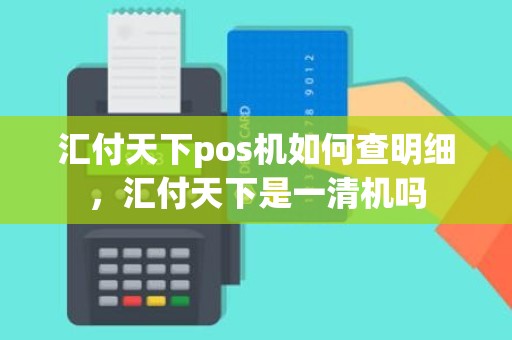 汇付天下pos机如何查明细，汇付天下是一清机吗