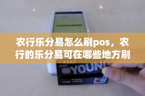 农行乐分易怎么刷pos，农行的乐分易可在哪些地方刷卡