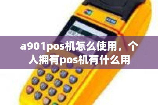 a901pos机怎么使用，个人拥有pos机有什么用