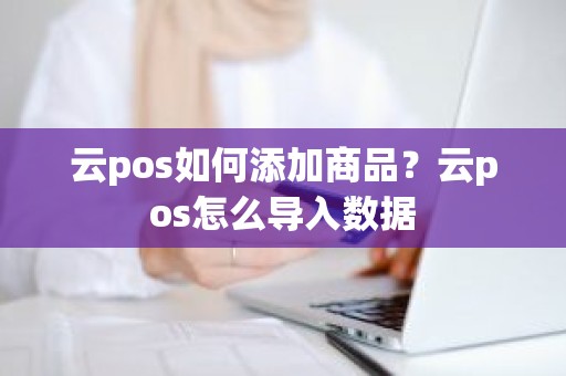 云pos如何添加商品？云pos怎么导入数据