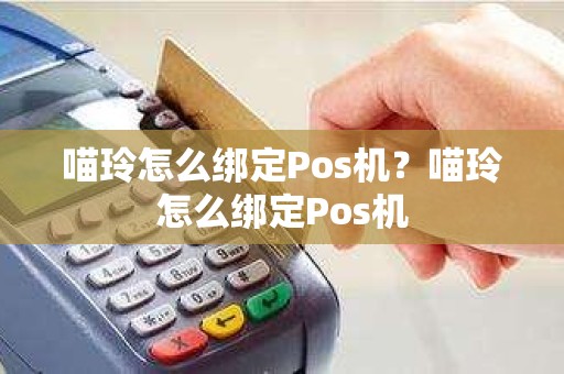 喵玲怎么绑定Pos机？喵玲怎么绑定Pos机