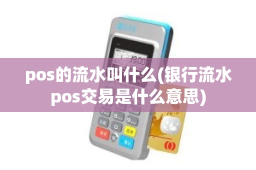 pos的流水叫什么(银行流水pos交易是什么意思)