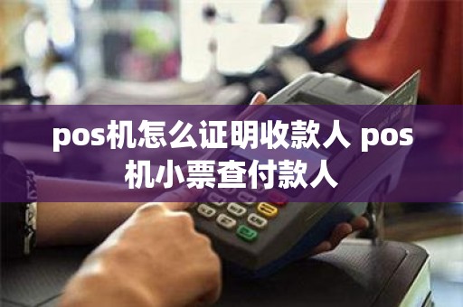 pos机怎么证明收款人 pos机小票查付款人