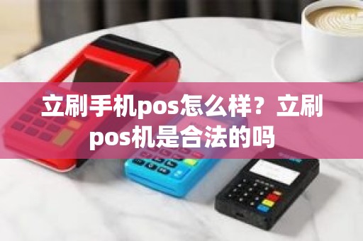 立刷手机pos怎么样？立刷pos机是合法的吗