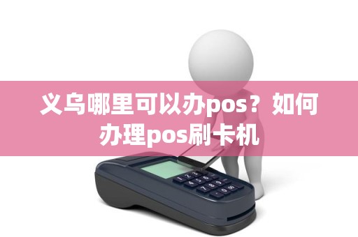 义乌哪里可以办pos？如何办理pos刷卡机