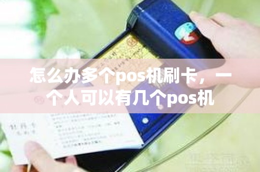 怎么办多个pos机刷卡，一个人可以有几个pos机