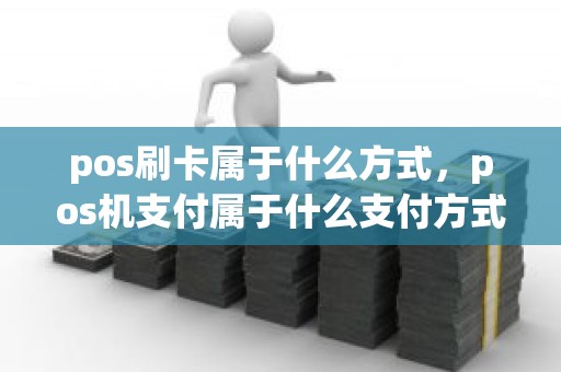 pos刷卡属于什么方式，pos机支付属于什么支付方式