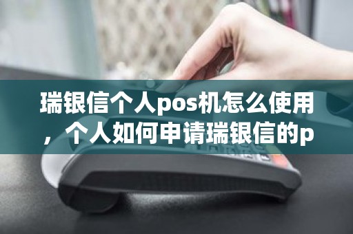 瑞银信个人pos机怎么使用，个人如何申请瑞银信的pos机