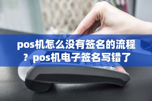 pos机怎么没有签名的流程？pos机电子签名写错了