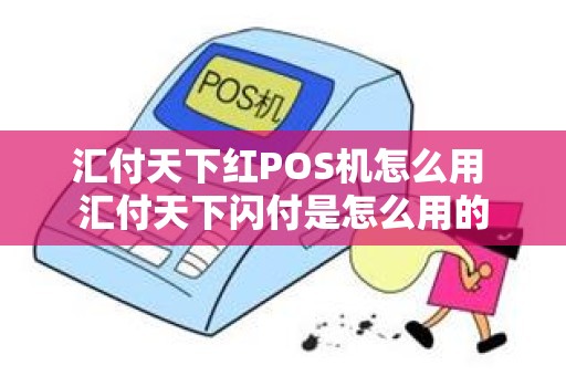 汇付天下红POS机怎么用 汇付天下闪付是怎么用的