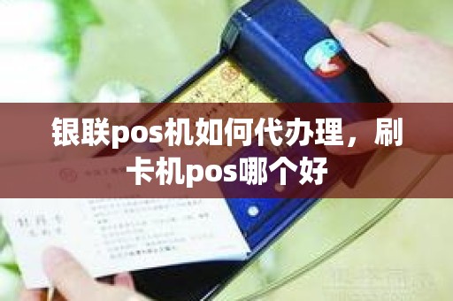 银联pos机如何代办理，刷卡机pos哪个好