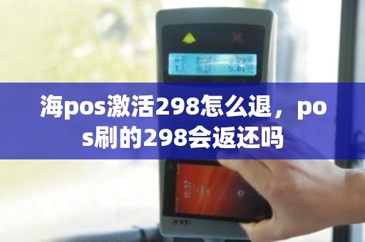 海pos激活298怎么退，pos刷的298会返还吗