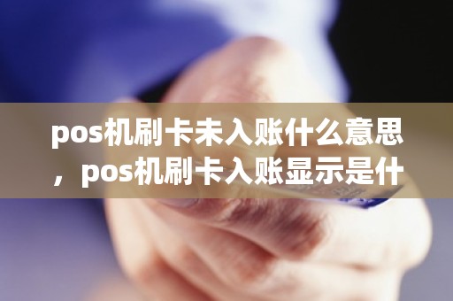 pos机刷卡未入账什么意思，pos机刷卡入账显示是什么