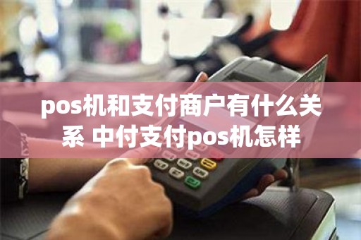 pos机和支付商户有什么关系 中付支付pos机怎样