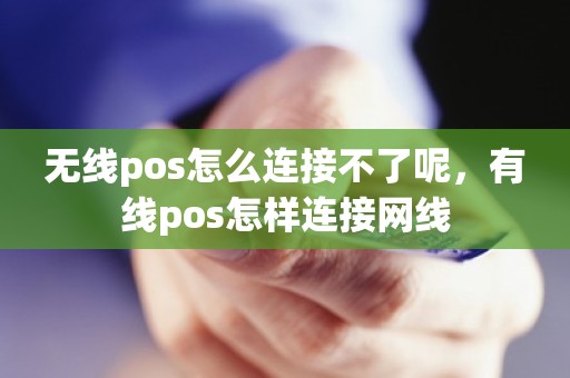 无线pos怎么连接不了呢，有线pos怎样连接网线