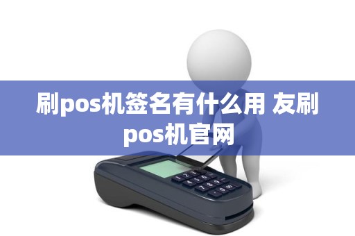 刷pos机签名有什么用 友刷pos机官网