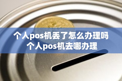 个人pos机丢了怎么办理吗 个人pos机去哪办理