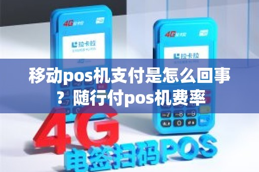 移动pos机支付是怎么回事？随行付pos机费率