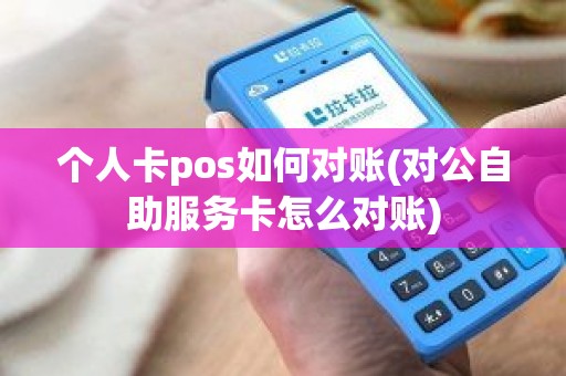 个人卡pos如何对账(对公自助服务卡怎么对账)