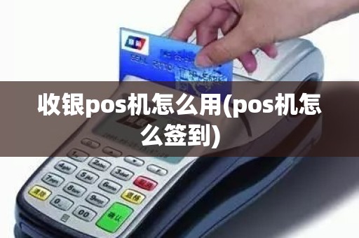 收银pos机怎么用(pos机怎么签到)