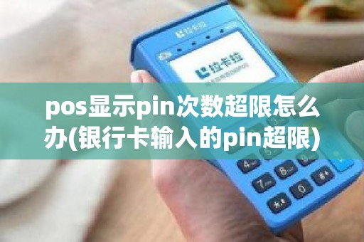 pos显示pin次数超限怎么办(银行卡输入的pin超限)