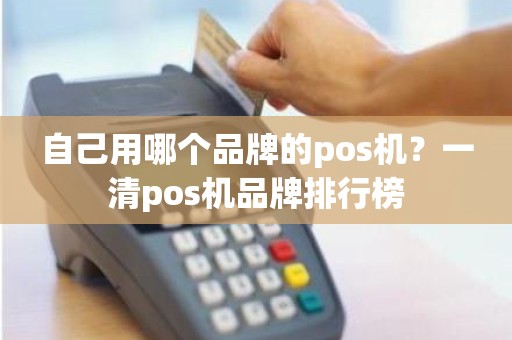 自己用哪个品牌的pos机？一清pos机品牌排行榜