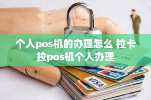 个人pos机的办理怎么 拉卡拉pos机个人办理