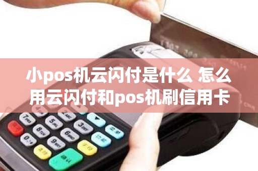 小pos机云闪付是什么 怎么用云闪付和pos机刷信用卡