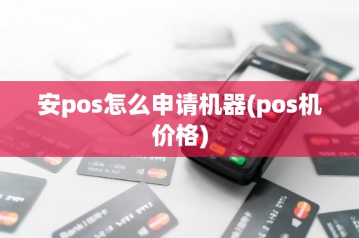 安pos怎么申请机器(pos机价格)