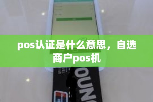 pos认证是什么意思，自选商户pos机