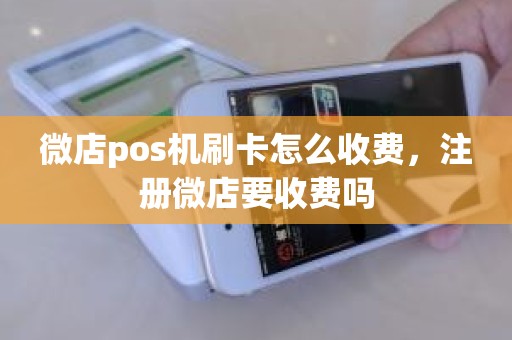 微店pos机刷卡怎么收费，注册微店要收费吗