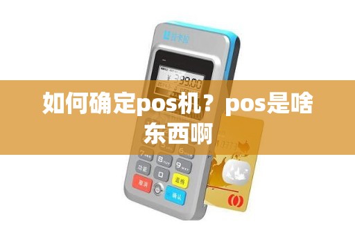 如何确定pos机？pos是啥东西啊