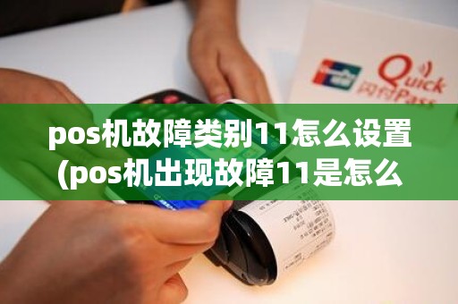 pos机故障类别11怎么设置(pos机出现故障11是怎么)